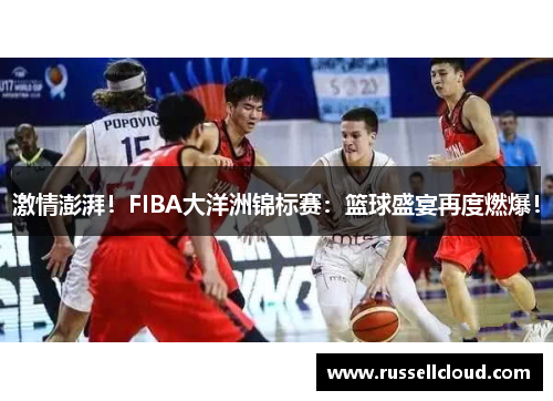激情澎湃！FIBA大洋洲锦标赛：篮球盛宴再度燃爆！