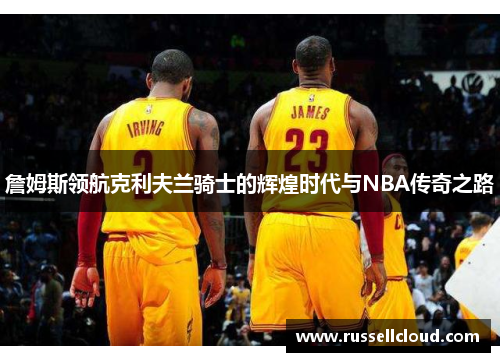 詹姆斯领航克利夫兰骑士的辉煌时代与NBA传奇之路