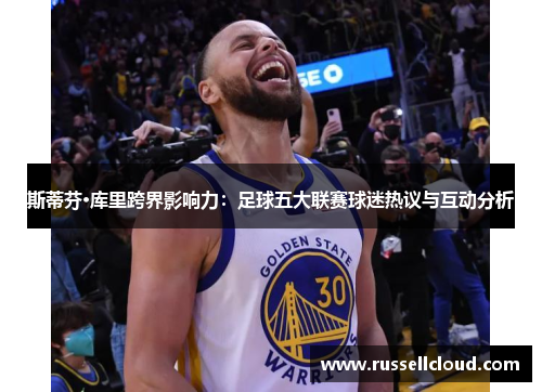 斯蒂芬·库里跨界影响力：足球五大联赛球迷热议与互动分析
