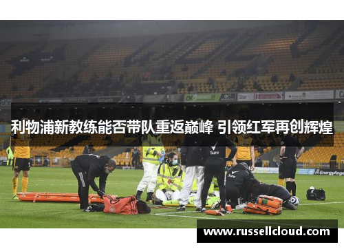 利物浦新教练能否带队重返巅峰 引领红军再创辉煌