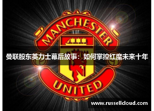 曼联股东英力士幕后故事：如何掌控红魔未来十年