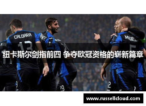 纽卡斯尔剑指前四 争夺欧冠资格的崭新篇章